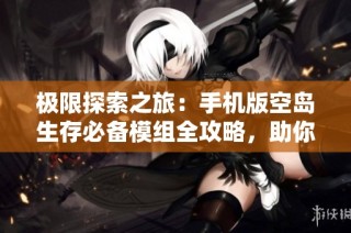 极限探索之旅：手机版空岛生存必备模组全攻略，助你提升游戏乐趣！