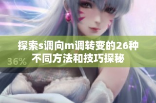 探索s调向m调转变的26种不同方法和技巧探秘