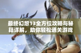 最终幻想13全方位攻略与秘籍详解，助你轻松通关游戏