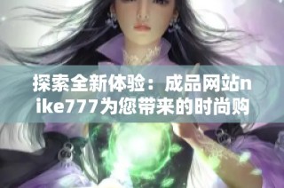 探索全新体验：成品网站nike777为您带来的时尚购物选择