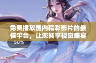 免费播放国内精彩影片的最佳平台，让您畅享视觉盛宴！