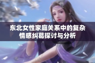 东北女性家庭关系中的复杂情感纠葛探讨与分析