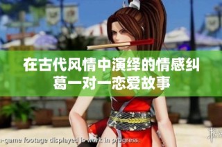 在古代风情中演绎的情感纠葛一对一恋爱故事