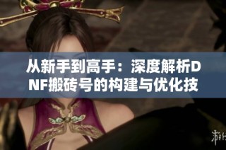 从新手到高手：深度解析DNF搬砖号的构建与优化技巧