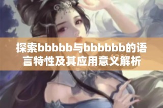 探索bbbbb与bbbbbb的语言特性及其应用意义解析