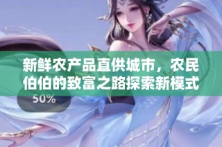新鲜农产品直供城市，农民伯伯的致富之路探索新模式