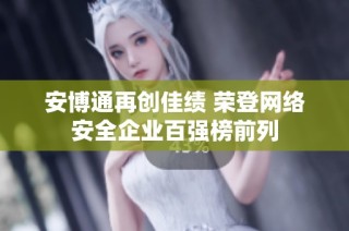 安博通再创佳绩 荣登网络安全企业百强榜前列