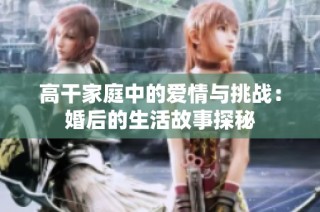 高干家庭中的爱情与挑战：婚后的生活故事探秘