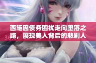 西施因债务困扰走向堕落之路，展现美人背后的悲剧人生