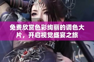 免费欣赏色彩绚丽的调色大片，开启视觉盛宴之旅