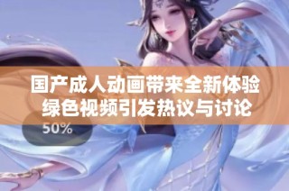 国产成人动画带来全新体验 绿色视频引发热议与讨论