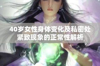 40岁女性身体变化及私密处紧致现象的正常性解析