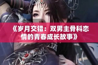 《岁月交错：双男主骨科恋情的青春成长故事》