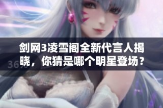 剑网3凌雪阁全新代言人揭晓，你猜是哪个明星登场？