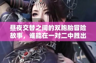 昼夜交替之间的双胞胎冒险故事，谁能在一对二中胜出