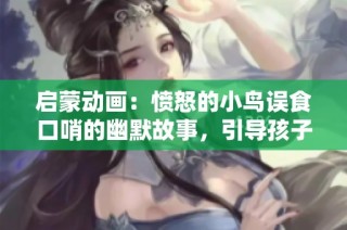 启蒙动画：愤怒的小鸟误食口哨的幽默故事，引导孩子们的教育乐趣