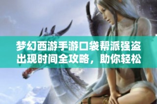 梦幻西游手游口袋帮派强盗出现时间全攻略，助你轻松抢夺资源