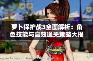 萝卜保护战3全面解析：角色技能与高效通关策略大揭秘