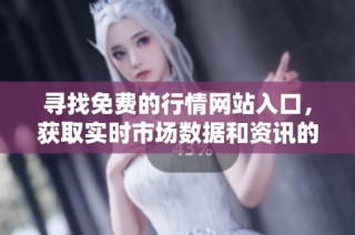 寻找免费的行情网站入口，获取实时市场数据和资讯的最佳选择