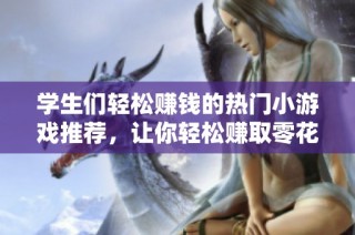 学生们轻松赚钱的热门小游戏推荐，让你轻松赚取零花钱！