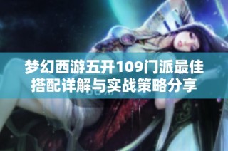 梦幻西游五开109门派最佳搭配详解与实战策略分享