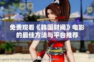 免费观看《韩国财阀》电影的最佳方法与平台推荐