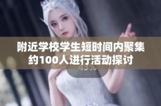 附近学校学生短时间内聚集约100人进行活动探讨