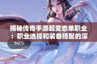 揭秘传奇手游超变态单职业：职业选择和装备搭配的深度探讨