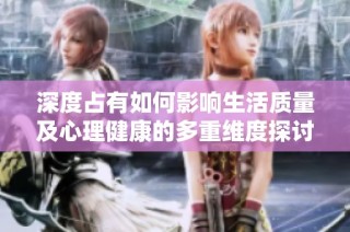 深度占有如何影响生活质量及心理健康的多重维度探讨