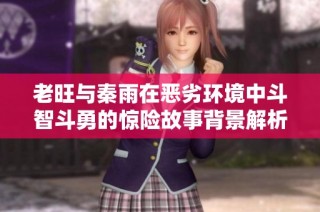老旺与秦雨在恶劣环境中斗智斗勇的惊险故事背景解析