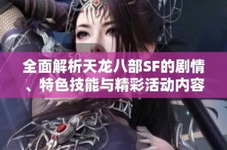 全面解析天龙八部SF的剧情、特色技能与精彩活动内容