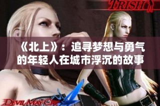 《北上》：追寻梦想与勇气的年轻人在城市浮沉的故事