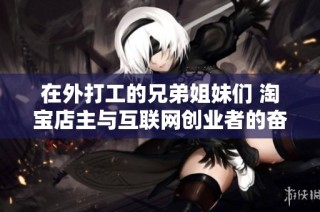 在外打工的兄弟姐妹们 淘宝店主与互联网创业者的奋斗与困难