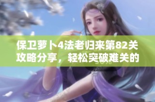 保卫萝卜4法老归来第82关攻略分享，轻松突破难关的终极秘诀