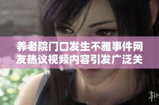 养老院门口发生不雅事件网友热议视频内容引发广泛关注