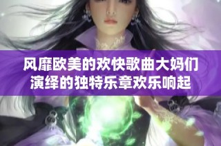 风靡欧美的欢快歌曲大妈们演绎的独特乐章欢乐响起