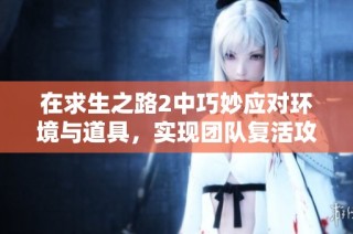 在求生之路2中巧妙应对环境与道具，实现团队复活攻略解析