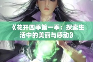 《花开四季第一季：探索生活中的美丽与感动》