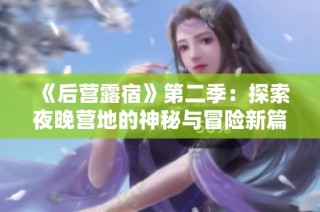 《后营露宿》第二季：探索夜晚营地的神秘与冒险新篇章