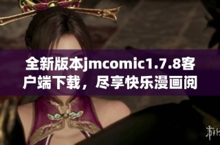 全新版本jmcomic1.7.8客户端下载，尽享快乐漫画阅读体验与丰富资源分享