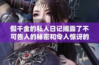 假千金的私人日记揭露了不可告人的秘密和令人惊讶的真相