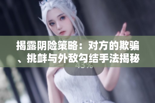 揭露阴险策略：对方的欺骗、挑衅与外敌勾结手法揭秘