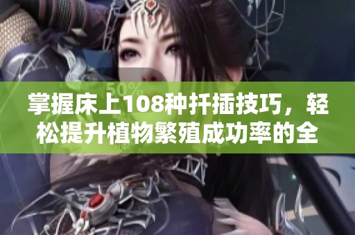 掌握床上108种扦插技巧，轻松提升植物繁殖成功率的全新指南