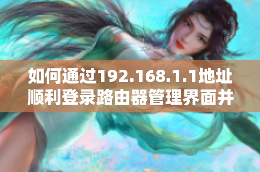 如何通过192.168.1.1地址顺利登录路由器管理界面并进行设置