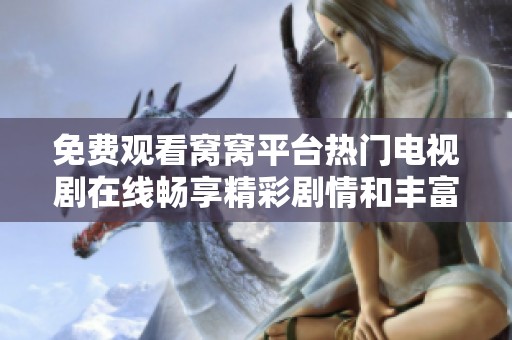 免费观看窝窝平台热门电视剧在线畅享精彩剧情和丰富内容