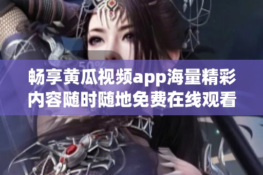 畅享黄瓜视频app海量精彩内容随时随地免费在线观看的乐趣