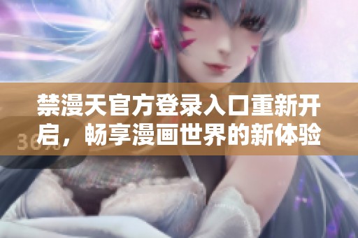 禁漫天官方登录入口重新开启，畅享漫画世界的新体验与服务