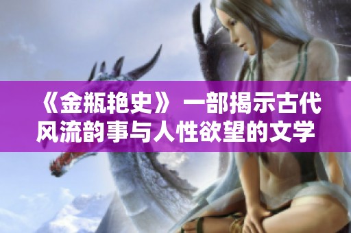 《金瓶艳史》 一部揭示古代风流韵事与人性欲望的文学经典