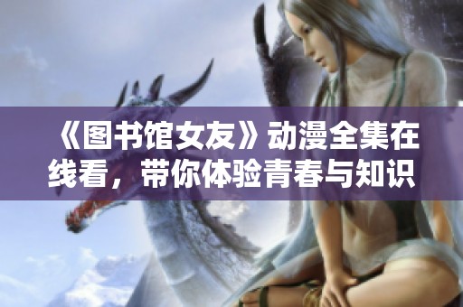 《图书馆女友》动漫全集在线看，带你体验青春与知识的浪漫之旅