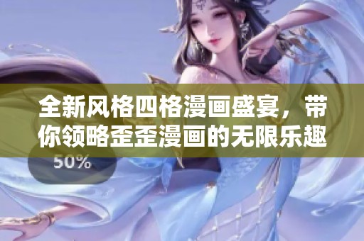 全新风格四格漫画盛宴，带你领略歪歪漫画的无限乐趣与创意